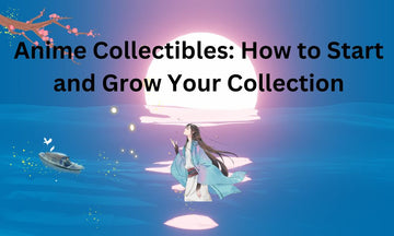 Anime Collectibles: How to Start and Grow Your Collection